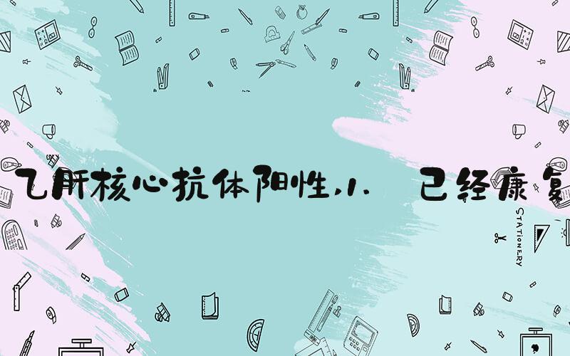 乙肝核心抗体阳性 1. 已经康复